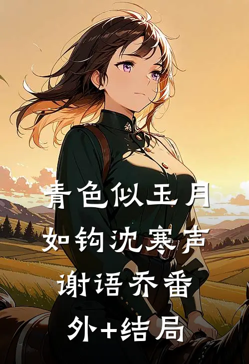 青色似玉月如钩沈寒声谢语乔(番外)+(结局)
