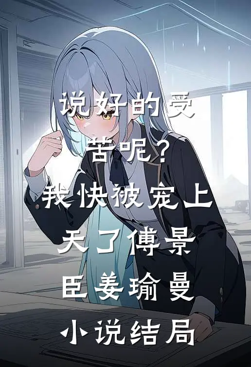 说好的受苦呢？我快被宠上天了傅景臣姜瑜曼小说结局