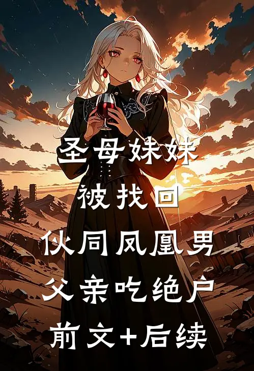 圣母妹妹被找回，伙同凤凰男父亲吃绝户前文+后续
