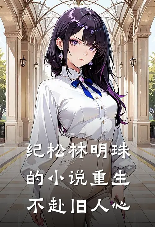 纪松林明珠的小说重生不赴旧人心