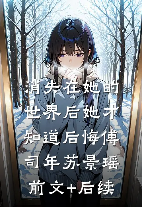 消失在她的世界后她才知道后悔傅司年苏景瑶:前文+后续