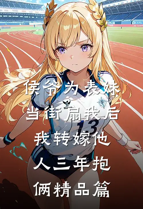 侯爷为表妹当街扇我后，我转嫁他人三年抱俩精品篇