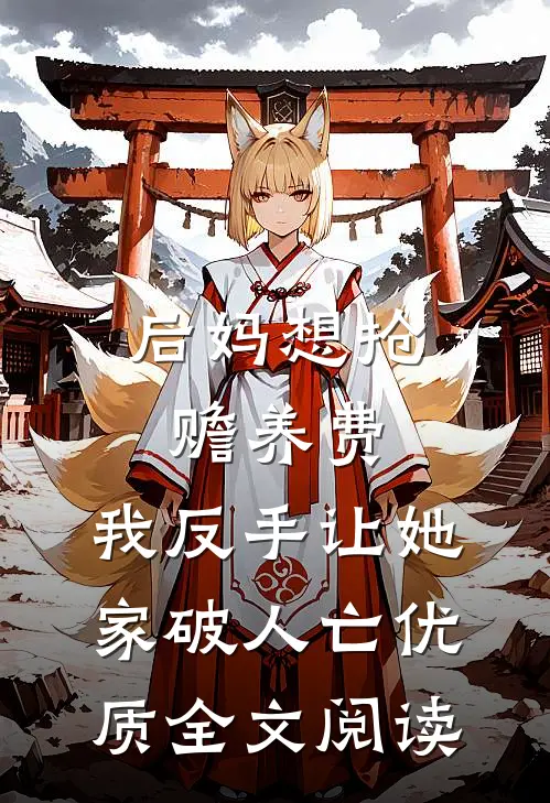 后妈想抢赡养费，我反手让她家破人亡优质全文阅读