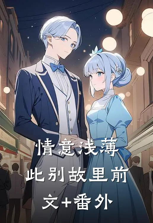 情意浅薄，此别故里前文+番外