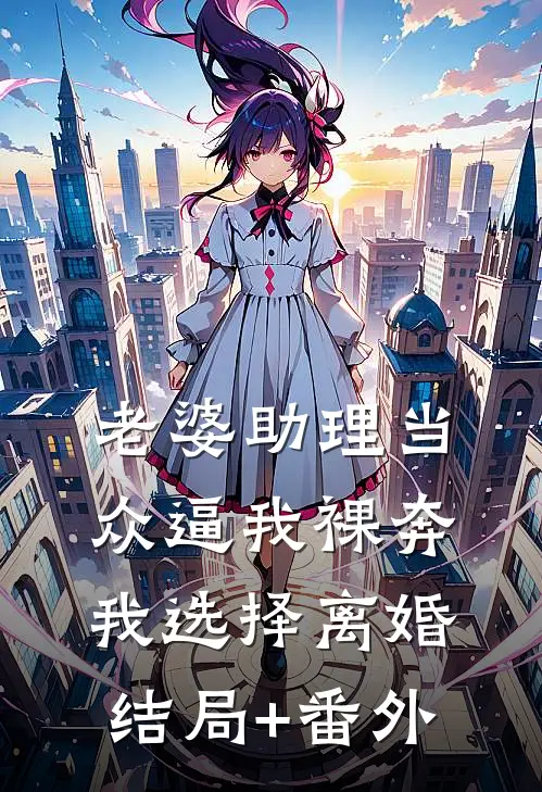 老婆助理当众逼我裸奔，我选择离婚结局+番外