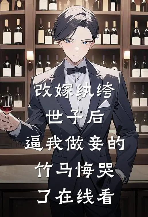 改嫁纨绔世子后，逼我做妾的竹马悔哭了在线看