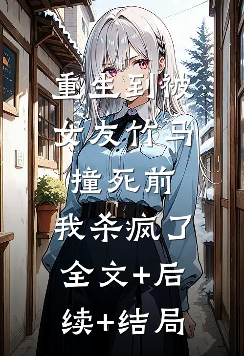 重生到被女友竹马撞死前，我杀疯了全文+后续+结局