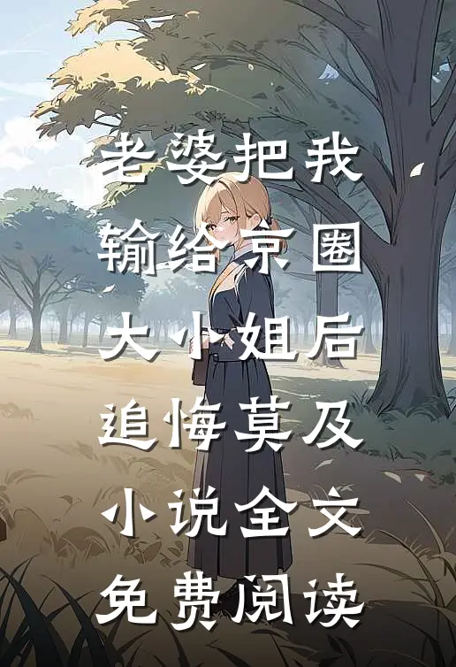 老婆把我输给京圈大小姐后，追悔莫及小说全文免费阅读
