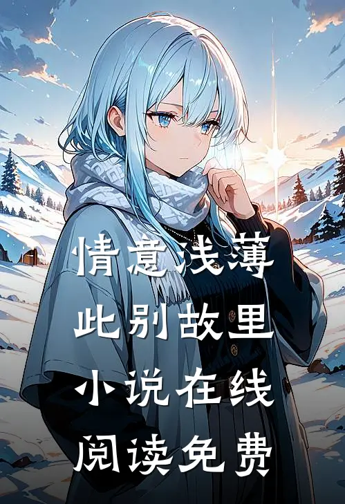 情意浅薄，此别故里小说在线阅读免费
