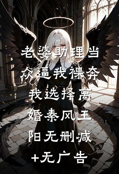 老婆助理当众逼我裸奔，我选择离婚秦风王阳无删减+无广告