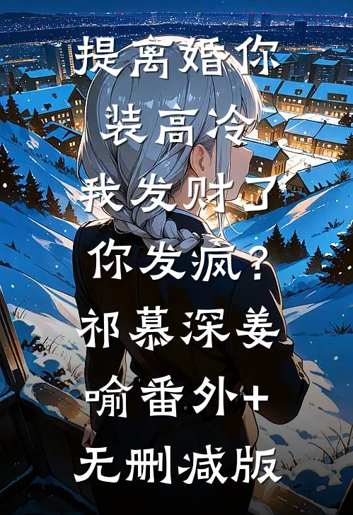 提离婚你装高冷，我发财了你发疯？祁慕深姜喻:番外+无删减版