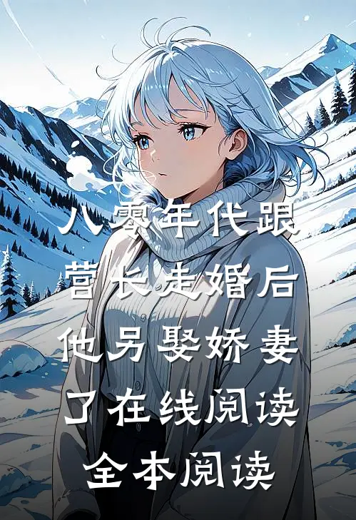 八零年代跟营长走婚后，他另娶娇妻了在线阅读全本阅读