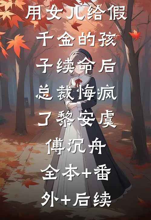 用女儿给假千金的孩子续命后，总裁悔疯了黎安虞傅沉舟:全本+番外+后续