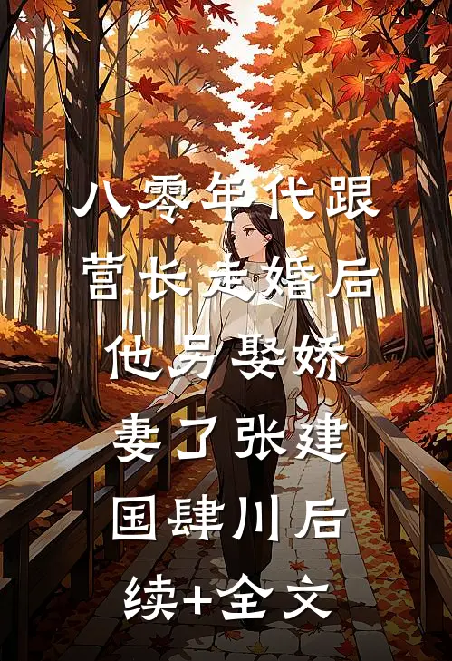 八零年代跟营长走婚后，他另娶娇妻了张建国肆川后续+全文