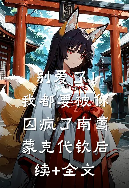 别爱了！我都要被你囚疯了南莺蒙克代钦后续+全文