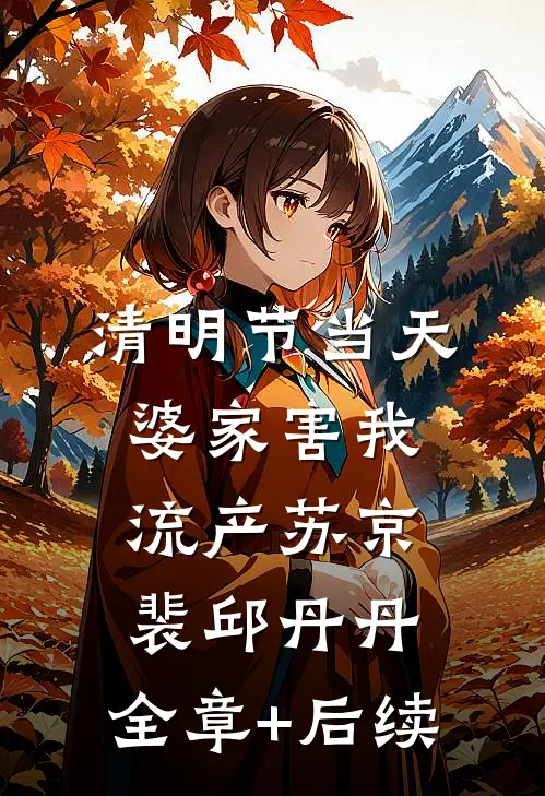 清明节当天，婆家害我流产苏京裴邱丹丹:全章+后续