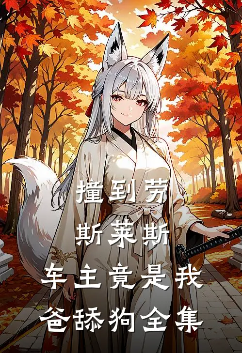 撞到劳斯莱斯，车主竟是我爸舔狗全集