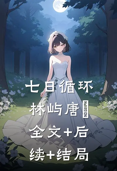 七日循环林屿唐橖:全文+后续+结局