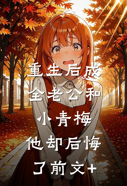 重生后成全老公和小青梅，他却后悔了前文+