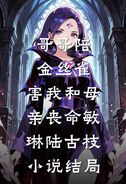 哥哥陪金丝雀，害我和母亲丧命敏琳陆古枝小说结局