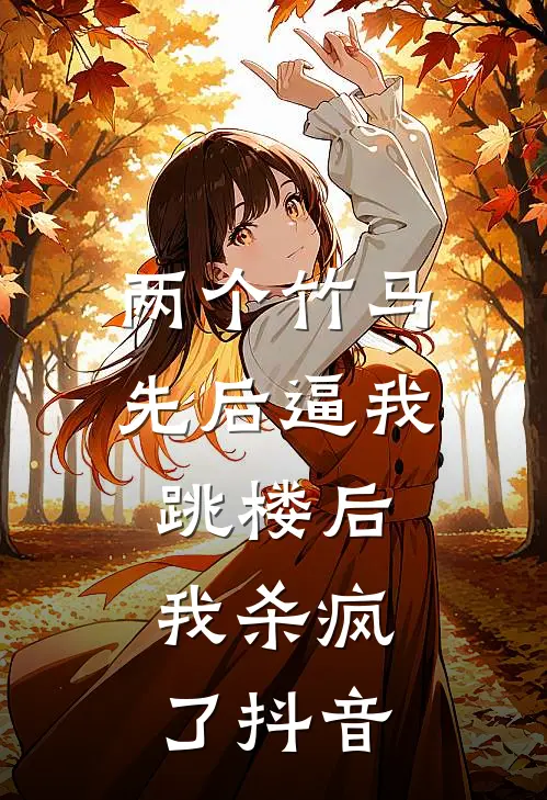 两个竹马先后逼我跳楼后，我杀疯了抖音