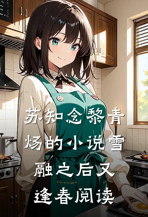 苏知念黎青炀的小说雪融之后又逢春阅读