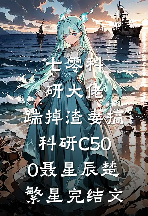 七零科研大佬，踹掉渣妻搞科研C500聂星辰楚繁星完结文