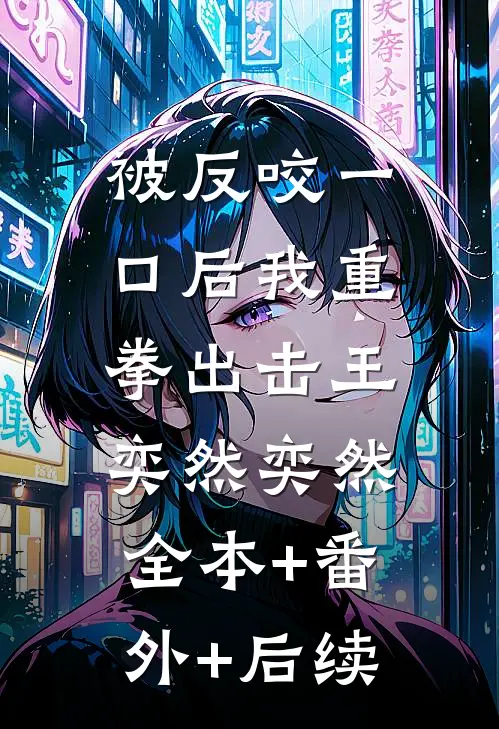 被反咬一口后我重拳出击王奕然奕然:全本+番外+后续