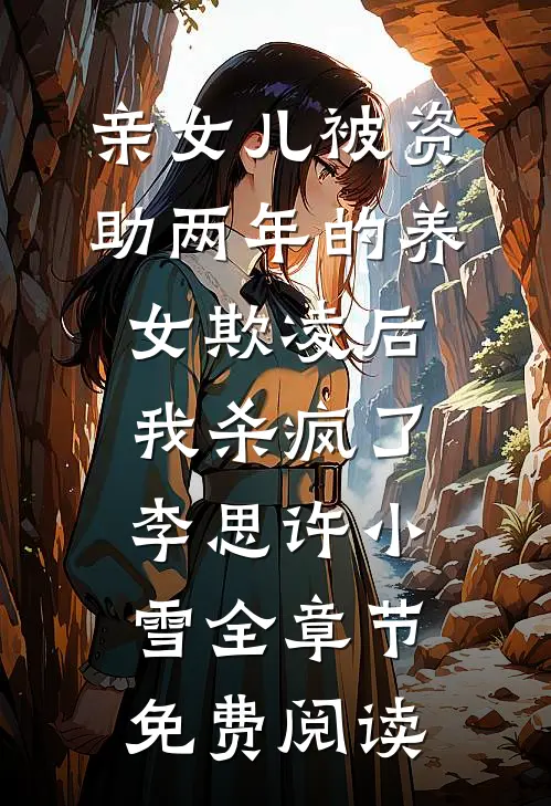 亲女儿被资助两年的养女欺凌后，我杀疯了李思许小雪全章节免费阅读
