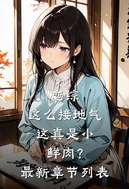 恋综：这么接地气，这真是小鲜肉？最新章节列表