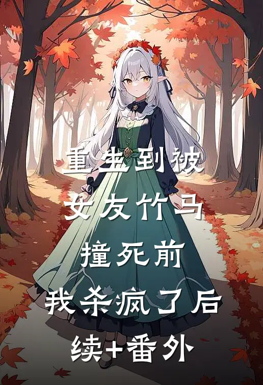 重生到被女友竹马撞死前，我杀疯了后续+番外