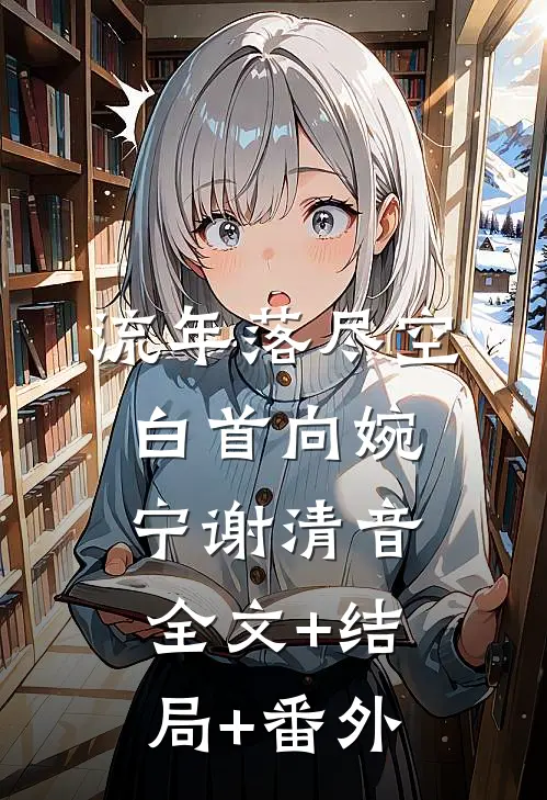 流年落尽空白首向婉宁谢清音:全文+结局+番外