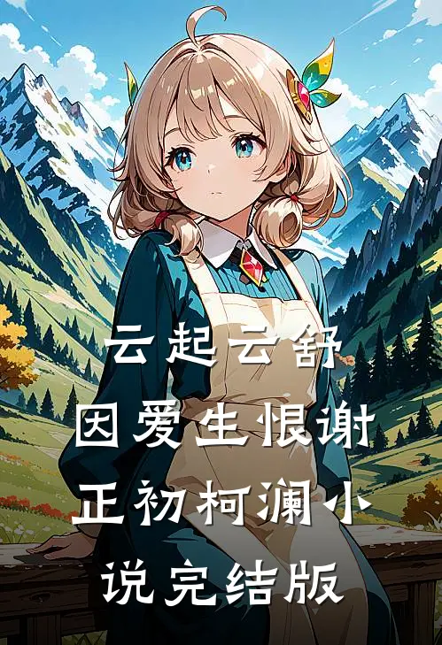 云起云舒，因爱生恨谢正初柯澜小说完结版