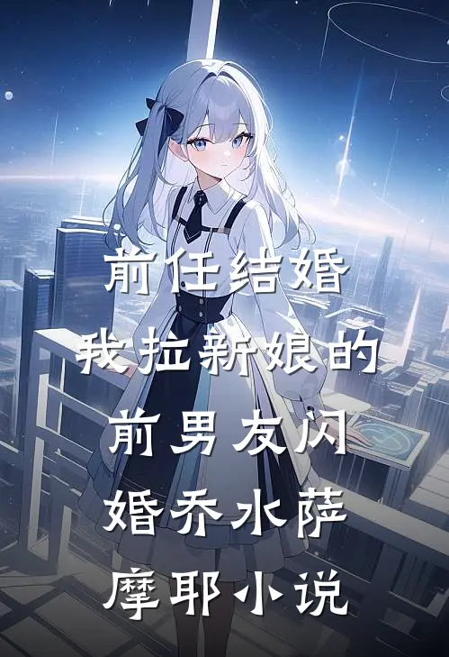 前任结婚，我拉新娘的前男友闪婚乔水萨摩耶小说
