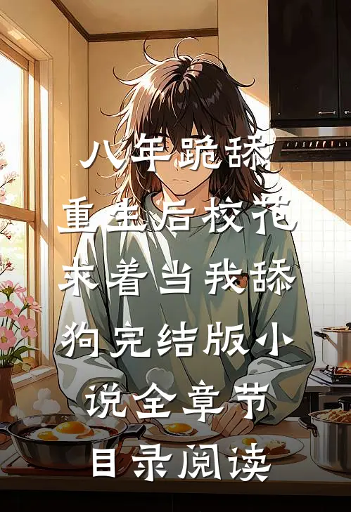 八年跪舔，重生后校花求着当我舔狗完结版小说全章节目录阅读