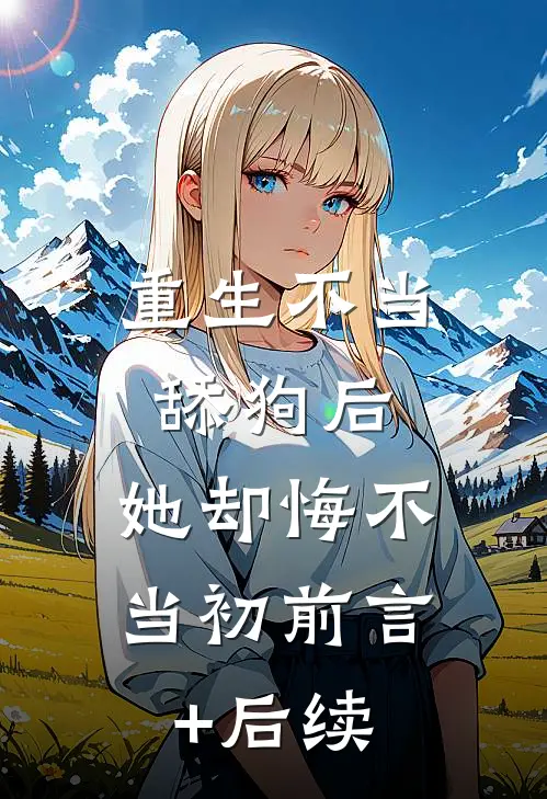 重生不当舔狗后，她却悔不当初前言+后续