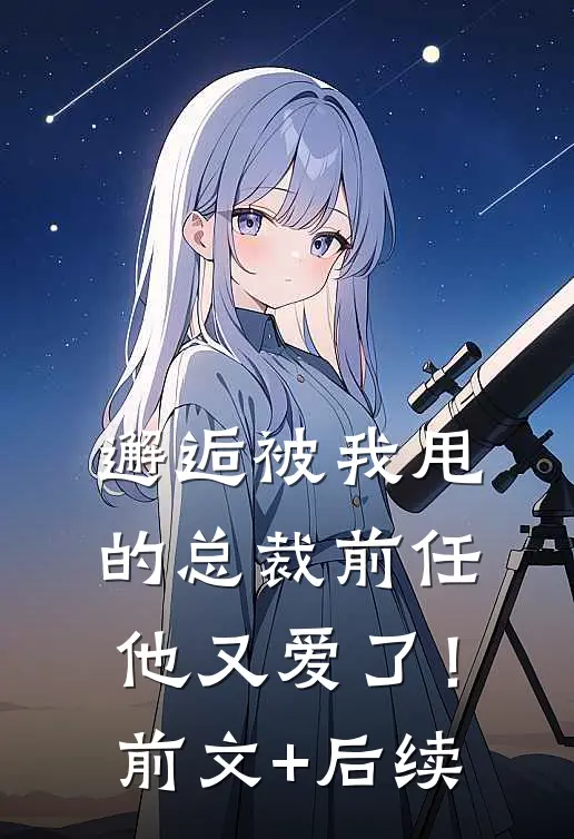 邂逅被我甩的总裁前任，他又爱了！前文+后续