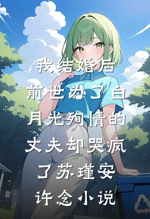 我结婚后，前世为了白月光殉情的丈夫却哭疯了苏瑾安许念小说