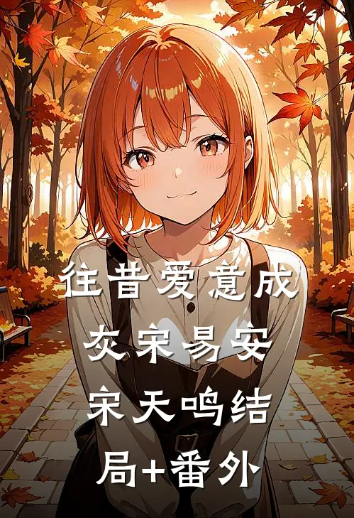 往昔爱意成灰宋易安宋天鸣结局+番外