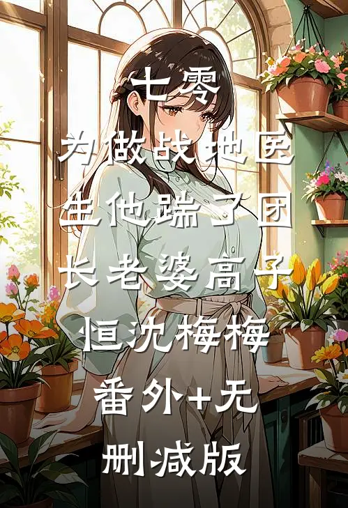 七零，为做战地医生他踹了团长老婆高子恒沈梅梅:番外+无删减版