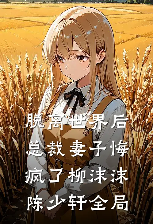 脱离世界后，总裁妻子悔疯了柳沫沫陈少轩全局