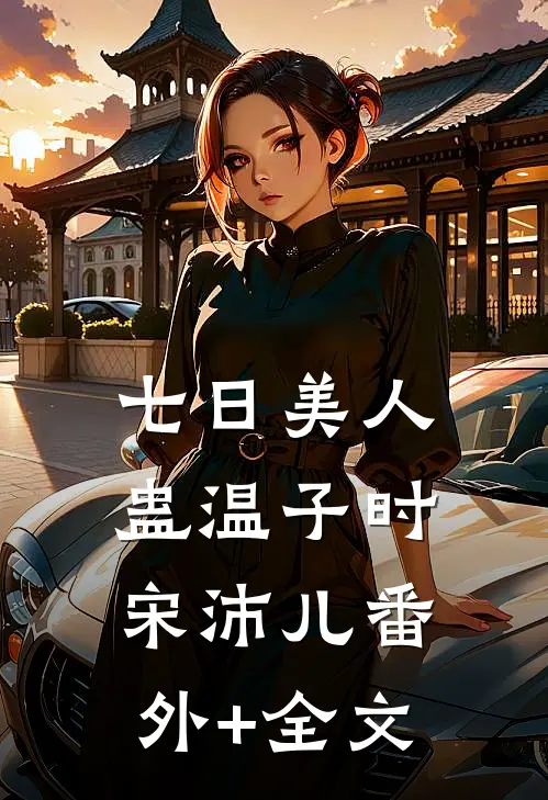 七日美人蛊温子时宋沛儿(番外)+(全文)
