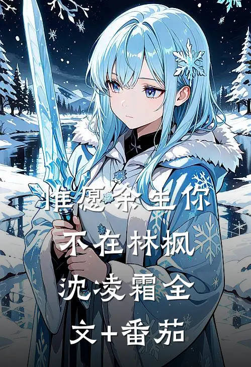 惟愿余生你不在林枫沈凌霜全文+番茄