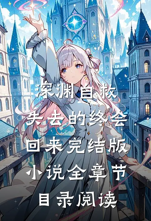 深渊自救，失去的终会回来完结版小说全章节目录阅读