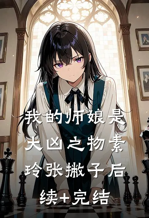 我的师娘是大凶之物素玲张撇子后续+完结