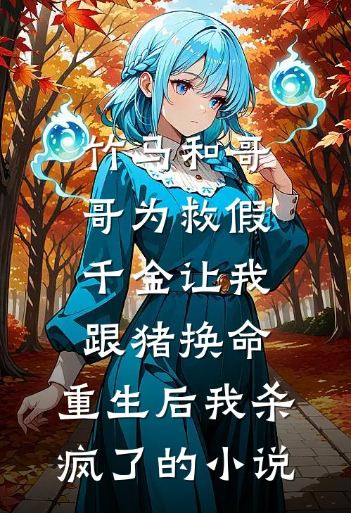竹马和哥哥为救假千金让我跟猪换命，重生后我杀疯了的小说