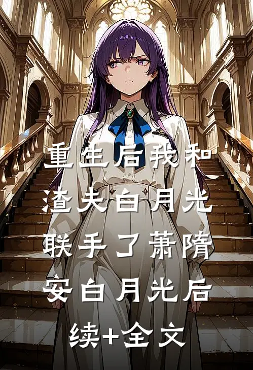 重生后我和渣夫白月光联手了萧隋安白月光后续+全文