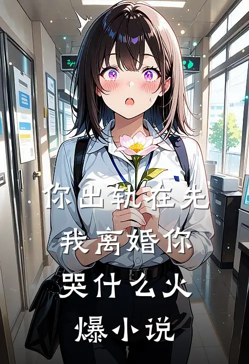 你出轨在先，我离婚你哭什么火爆小说