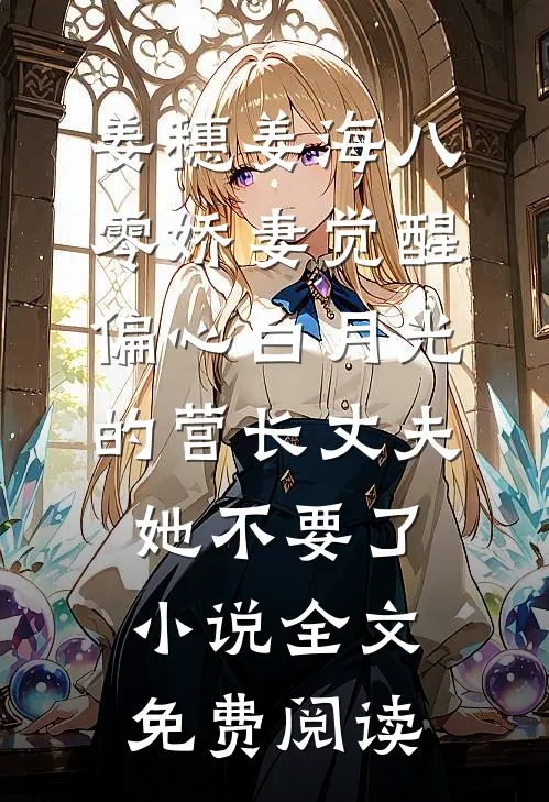 姜穗姜海八零娇妻觉醒，偏心白月光的营长丈夫她不要了小说全文免费阅读