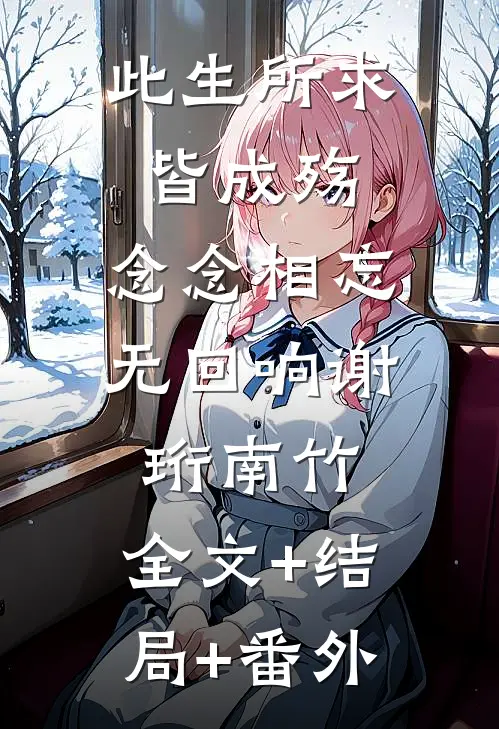 此生所求皆成殇，念念相忘无回响谢珩南竹:全文+结局+番外